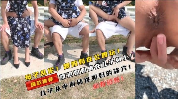 乱伦！儿子跟妈妈在公园！妈妈坐在儿子身上输出！性感成熟美丽的妈妈！