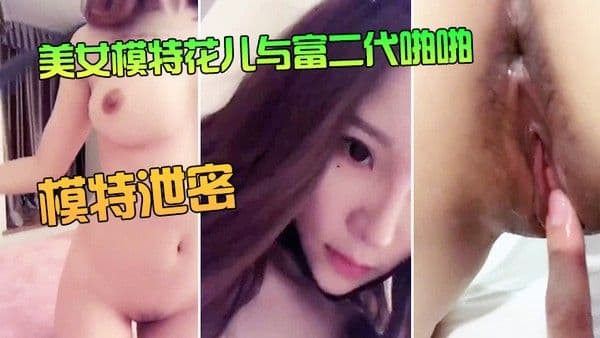 模特.泄密美女模特花儿与富二代啪啪无套内射