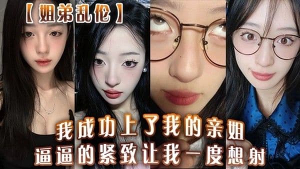 姐弟乱伦我终于上了亲姐 紧致嫩穴被操到一度想射