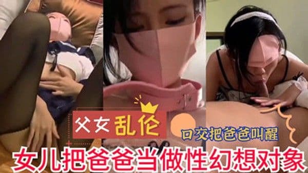 父女乱伦 女儿把爸爸当做性幻想对象 用脚趾挑逗着他的欲望 为他献上炙热的口交