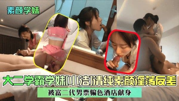 素颜学妹大二学霸学妹小洁清纯素颜淫荡反差被富二代男.票骗色酒店献身