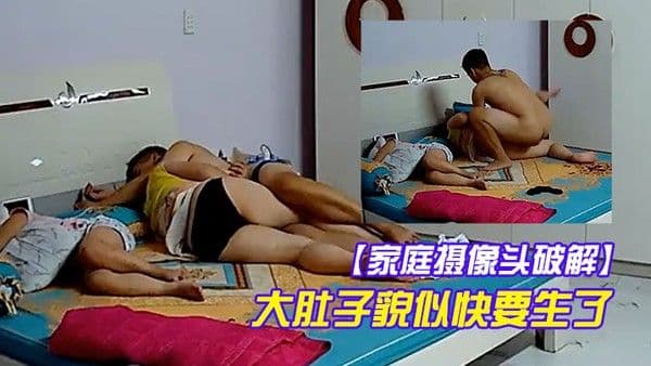 家庭摄像头破解这么.大肚子貌似快要生了这个逼确实不好操关键这么大的女儿还在旁边