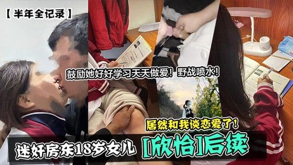 半年全记录迷奸房东18岁女儿欣怡后续居然和我谈恋爱了鼓励她.好好学习天天做爱野战喷水