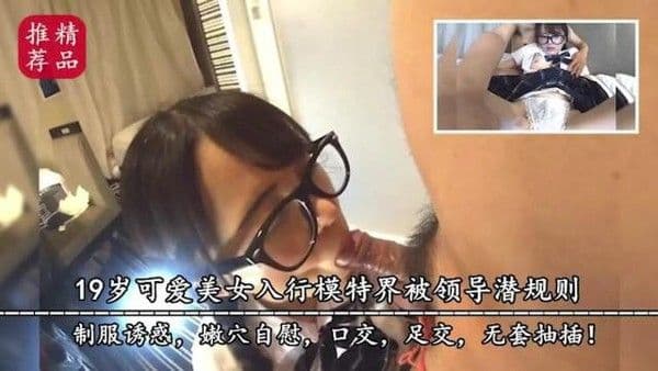 精品推荐19岁可爱美女入行模特界被领导潜规则制服诱惑嫩穴自慰口交足交.无套抽插萝莉