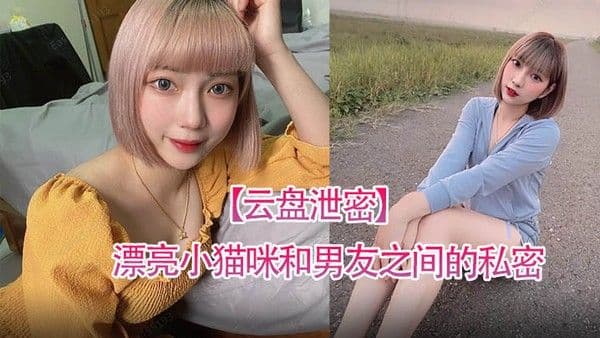 云盘泄密漂亮小.猫咪和男友之间的私密视讯被曝光