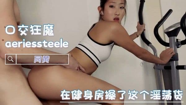 健身房口交狂魔aeriessteele器械上深喉吞精