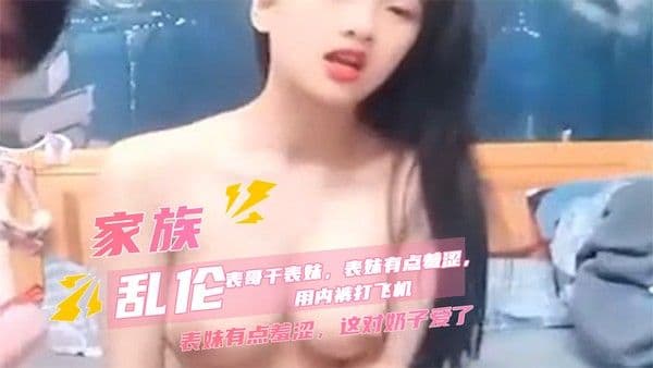 家族乱伦表哥干羞涩表妹巨乳酒店圆床喷水床单成河