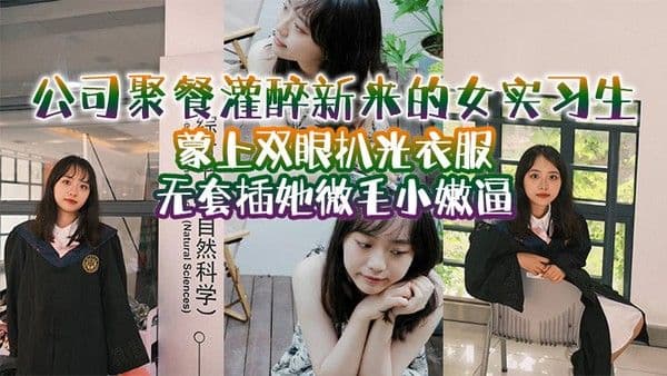 公司聚.餐灌醉新来的女实习生蒙上双眼扒光衣服无套插她微毛小嫩逼想成为公司转正员工这一关是必不可少的