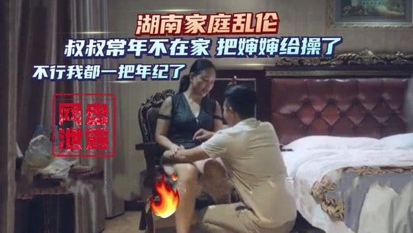 网盘泄露湖南家庭乱伦 叔叔常年外地打工 把仰慕已久的婶婶给操了 不行我都一把年纪了