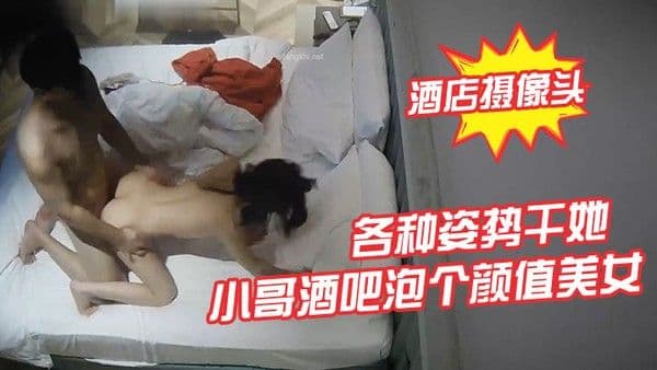 酒店摄像头小哥酒吧泡个颜值美女酒店开房各种姿.势干她