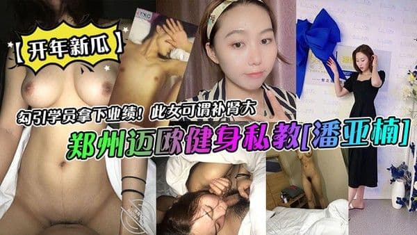 开年新瓜郑州迈欧健身私教潘亚楠.勾引学员拿下业绩此女可谓补肾大
