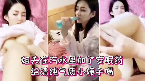姐夫在汽水里加了安眠药给清纯气质小姨子喝迷倒后无套外.射她屁股上