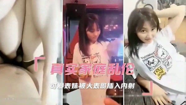 真实家庭乱伦，可爱表妹被大表哥插入深处，让她淫水直流，最终在他的内射中达到高潮。