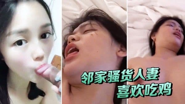 邻家人妻喜欢吃鸡有鸡巴吃就能满足被操时叫.床声异常欢快