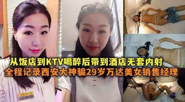 全.程记录西安大神骗29岁万达美女销售经理从饭店到KTV喝醉后带到酒店无套内射