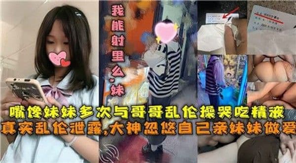 兄妹乱伦，嘴馋妹妹多次与哥哥乱伦操哭吃精液，真实乱伦泄露，让他们沉溺在禁忌的快感中无法自拔。