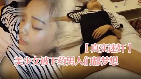 真实迷奸青春活力颜值美少女被下.药男人们都梦想的视频