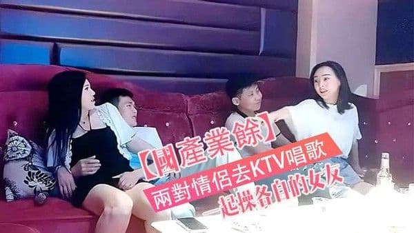 國產.真實兩對情侶去KTV唱歌與性節目就是一起操各自的女友