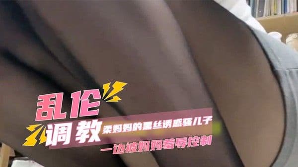 家庭乱伦调教温柔妈妈的黑丝诱惑骚儿子一边发骚叫妈妈一边被妈妈羞辱控制