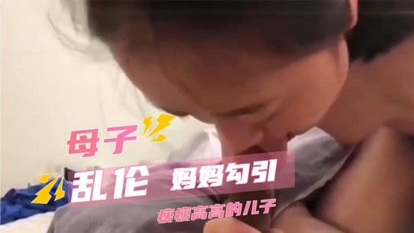 家庭乱伦母子乱伦，妈妈勾引瘦瘦高高的儿子