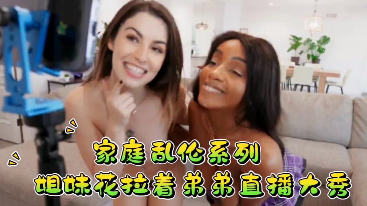 家庭乱伦系列，姐妹花拉着弟弟直播大秀！