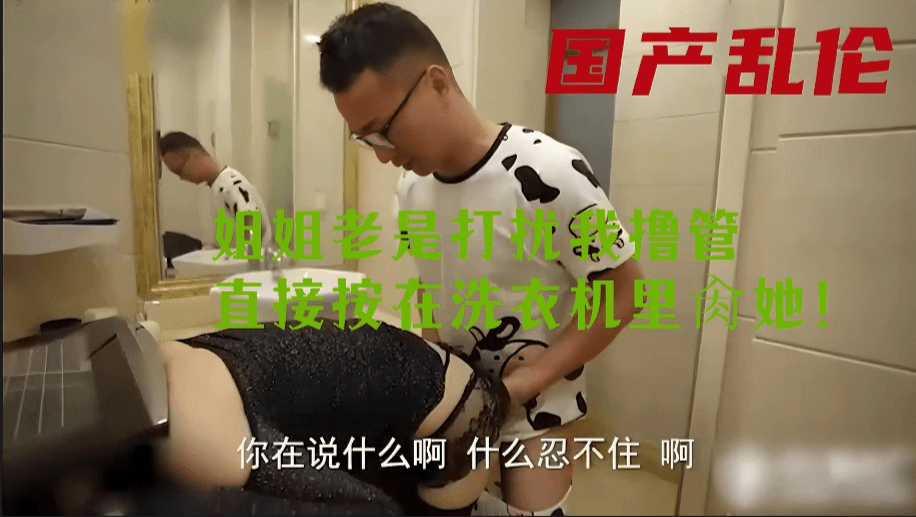 姐姐老是打扰我撸管，直接按在洗衣机里干她！