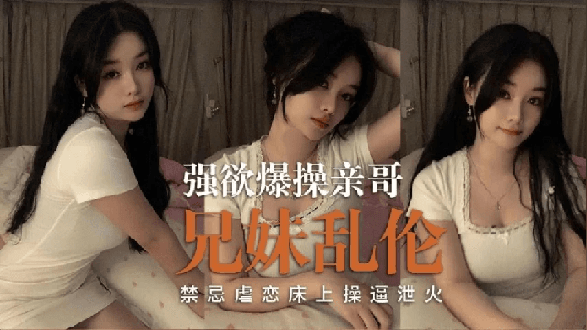 兄妹乱伦 禁忌虐恋床上操逼泄火