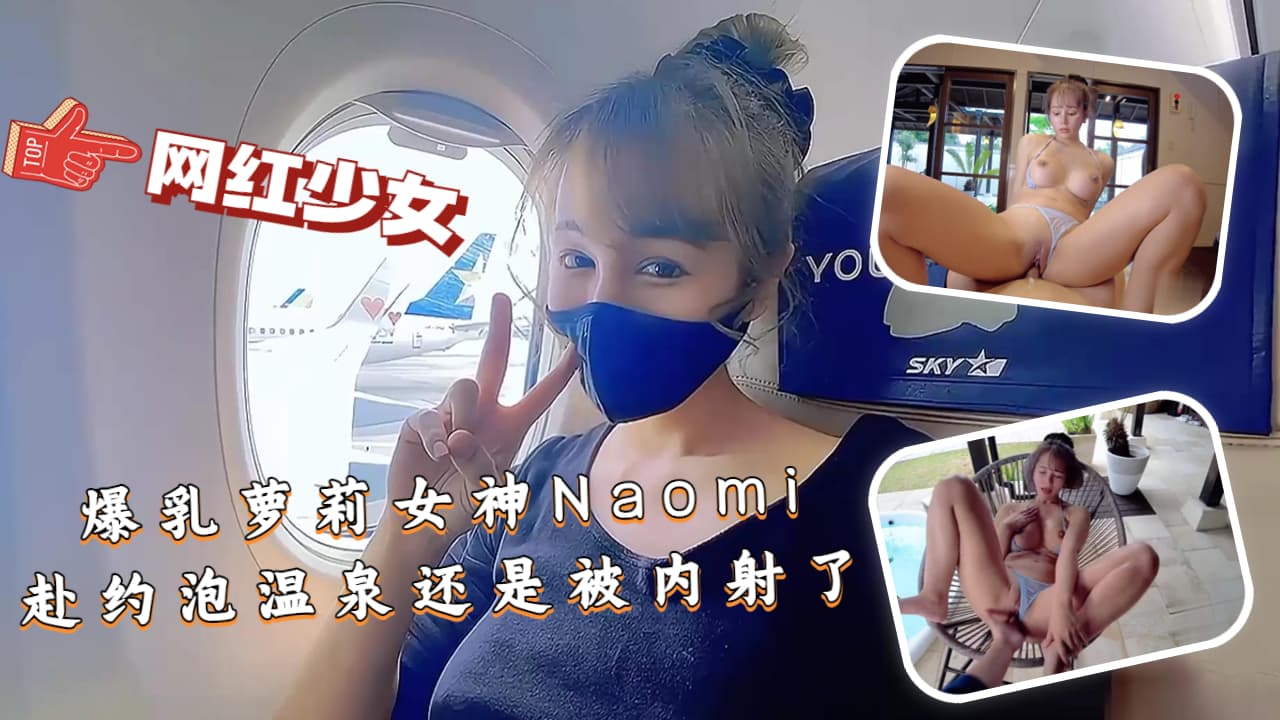 【爆乳萝莉女神Naomi』赴约泡温泉还是被内射了