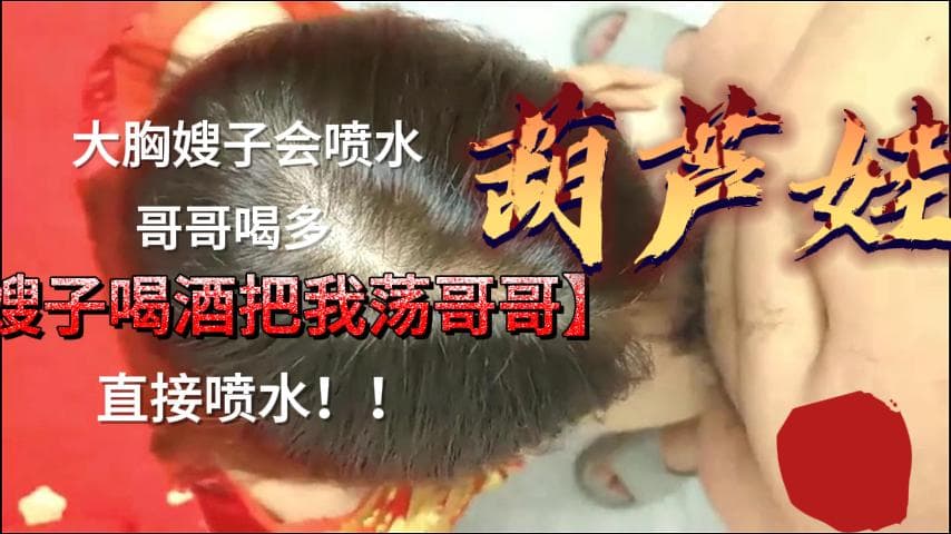 最新乱伦泄密，大胸嫂子喷水一流，哥哥真幸福