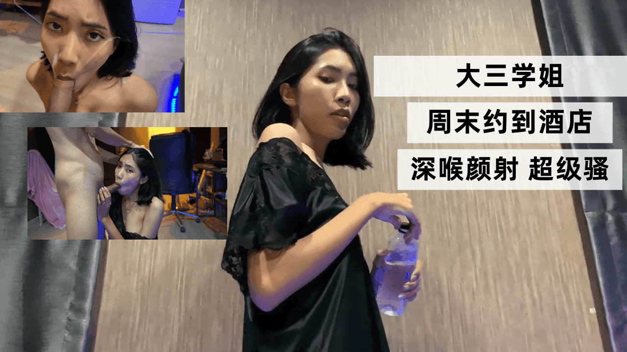 大三学姐 周末约到酒店 深喉颜射 超级骚