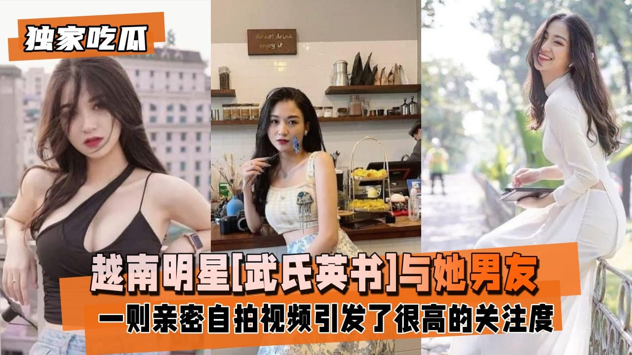 【独家吃瓜】越南明星[武氏英书]与她男友的性爱