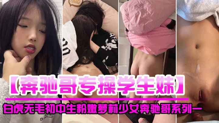 【奔驰哥专操学生妹】白虎无毛初中生粉嫩萝莉少女
