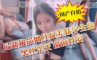 最新极品网红反差婊学生妹司雨黑丝足交 肛塞加持前后夹击窗前性爱 玉手2.0攻速榨精爆射