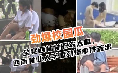 全套西林林职农大瓜，西南林业大学瓜劲爆事件流出
