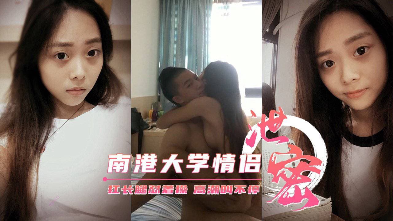 【南港大学生情侣性爱泄密】扛长腿怼着操高潮叫不停