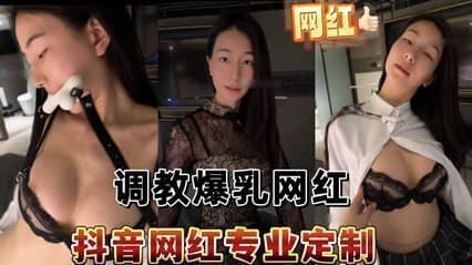 抖音网红偷拍流出 私人订制调教实录 极品身材豪乳任揉捏