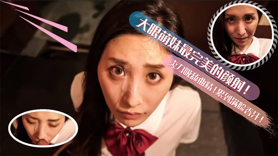 大眼萌妹最完美的深喉颜射！卖力的吸舔取精累的满脸香汗的。