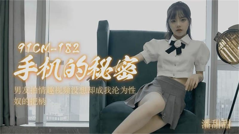 91CM-182  手机的秘密-潘甜甜 【重磅吃瓜】成都职高学生拍片被抓遗作...！}