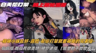纹身精神小妹白天找人帮打架晚上被轮流操嘴里都不能歇着这代价也太大了吧