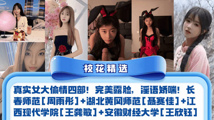 真实女大偷情四部！完美露脸，淫语娇喘！长春师范[周雨彤]+湖北黄冈师范[聂赛佳]+江西现代学院[王龚敏]+安徽财经大学[王欣钰]
