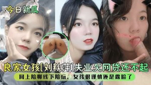 【今日新瓜】良家女孩【刘秋萍】失业欠网贷还不起网上陪聊线下陪玩女孩很谨慎还是露脸了